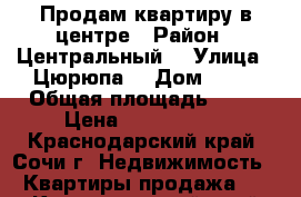 Продам квартиру в центре › Район ­ Центральный  › Улица ­ Цюрюпа  › Дом ­ 34 › Общая площадь ­ 60 › Цена ­ 6 500 000 - Краснодарский край, Сочи г. Недвижимость » Квартиры продажа   . Краснодарский край,Сочи г.